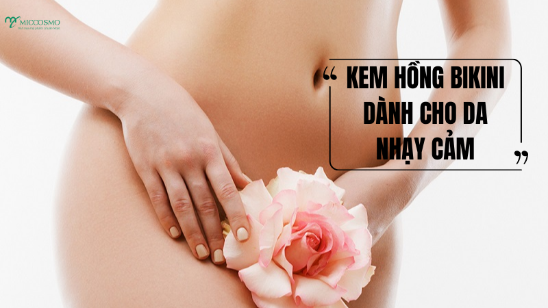 Khám phá 5 tiêu chí chọn kem hồng bikini an toàn cho da nhạy cảm